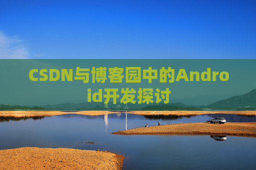 CSDN与博客园中的Android开发探讨