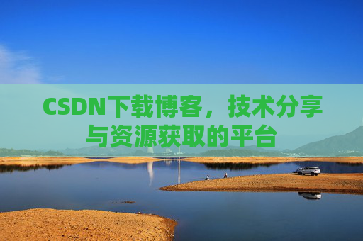 CSDN下载博客,技术分享与资源获取的平台